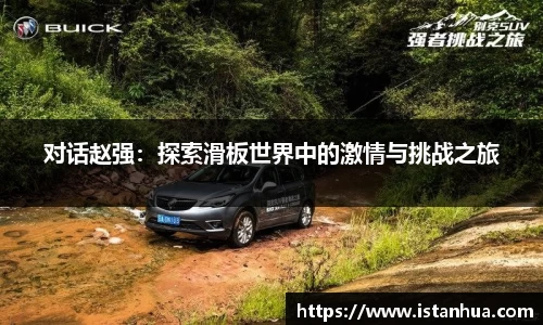 对话赵强：探索滑板世界中的激情与挑战之旅