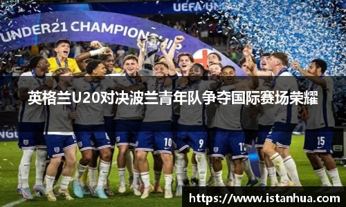英格兰U20对决波兰青年队争夺国际赛场荣耀