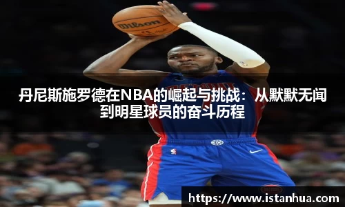 丹尼斯施罗德在NBA的崛起与挑战：从默默无闻到明星球员的奋斗历程